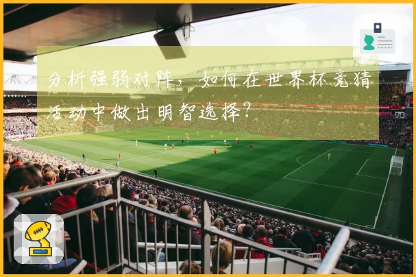 分析强弱对阵，如何在世界杯竞猜活动中做出明智选择？