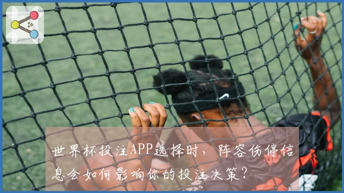世界杯投注APP选择时，阵容伤停信息会如何影响你的投注决策？